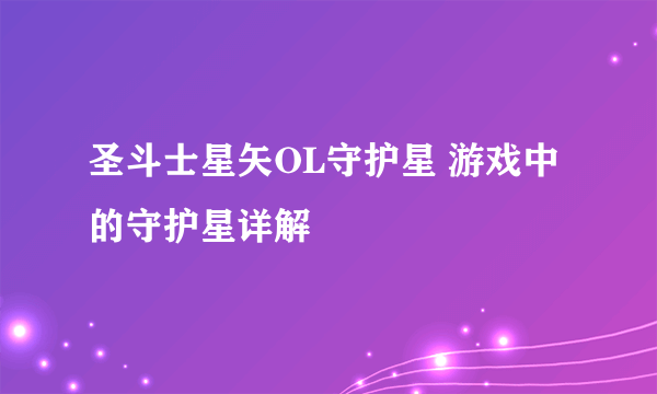 圣斗士星矢OL守护星 游戏中的守护星详解