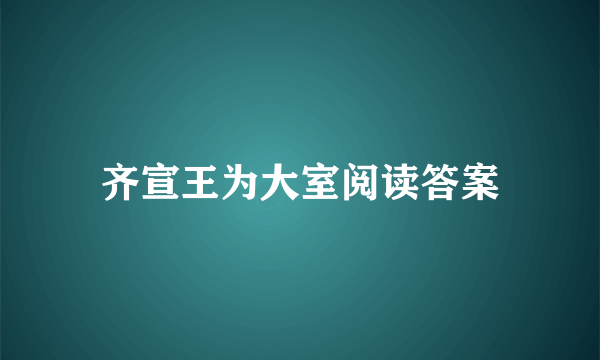 齐宣王为大室阅读答案