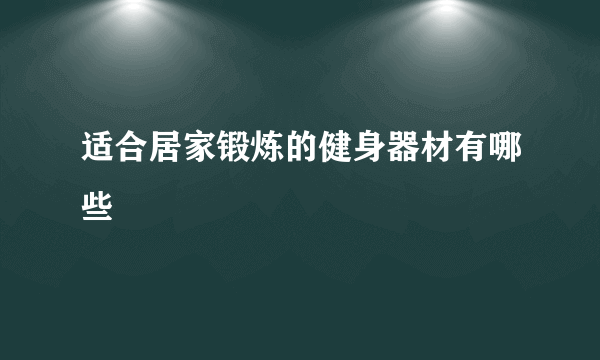 适合居家锻炼的健身器材有哪些