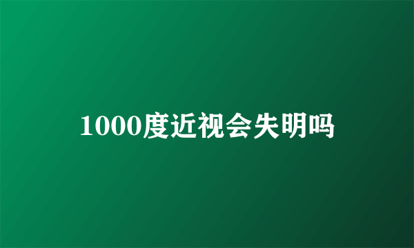 1000度近视会失明吗