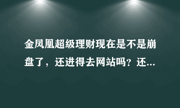 金凤凰超级理财现在是不是崩盘了，还进得去网站吗？还能提现吗？