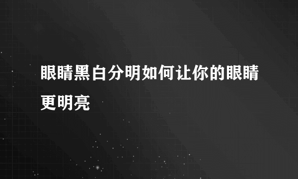 眼睛黑白分明如何让你的眼睛更明亮