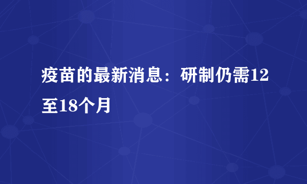 疫苗的最新消息：研制仍需12至18个月