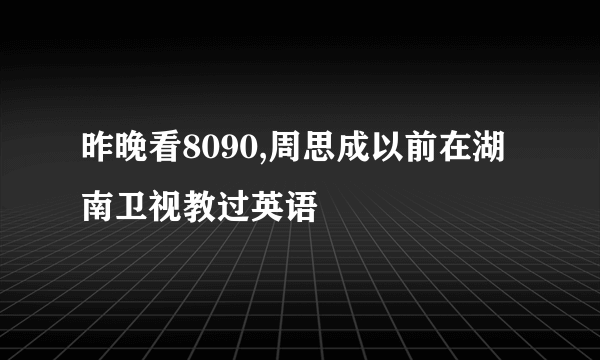 昨晚看8090,周思成以前在湖南卫视教过英语