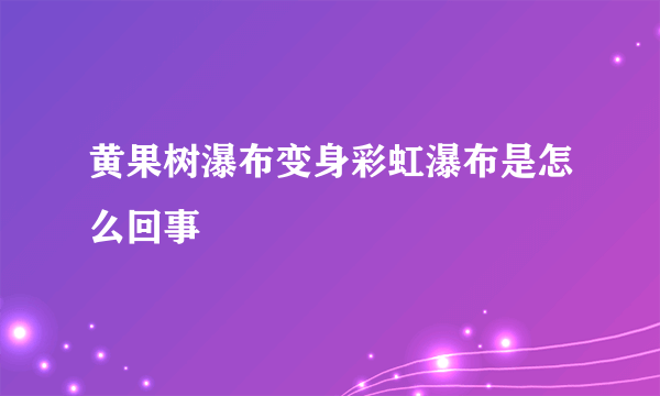 黄果树瀑布变身彩虹瀑布是怎么回事