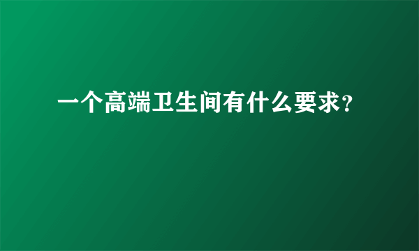 一个高端卫生间有什么要求？