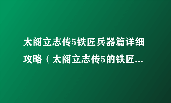 太阁立志传5铁匠兵器篇详细攻略（太阁立志传5的铁匠怎么来）