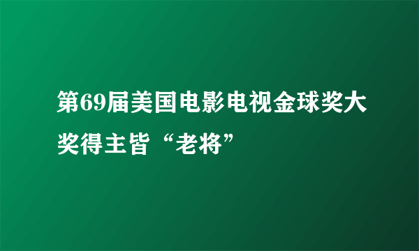 第69届美国电影电视金球奖大奖得主皆“老将”