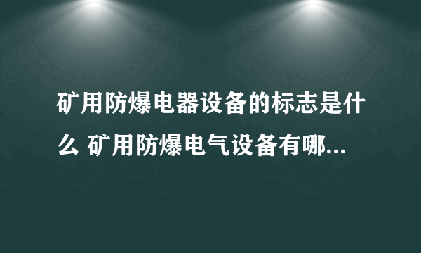 矿用防爆电器设备的标志是什么 矿用防爆电气设备有哪些通用要求