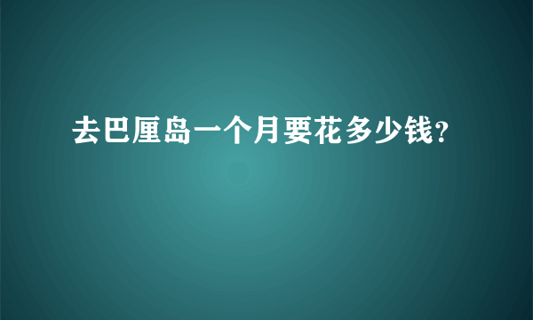 去巴厘岛一个月要花多少钱？