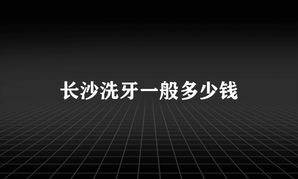 长沙洗牙一般多少钱