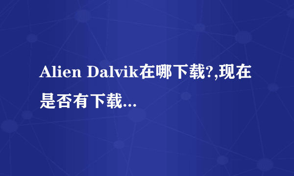 Alien Dalvik在哪下载?,现在是否有下载? 不然N9就真没用了。