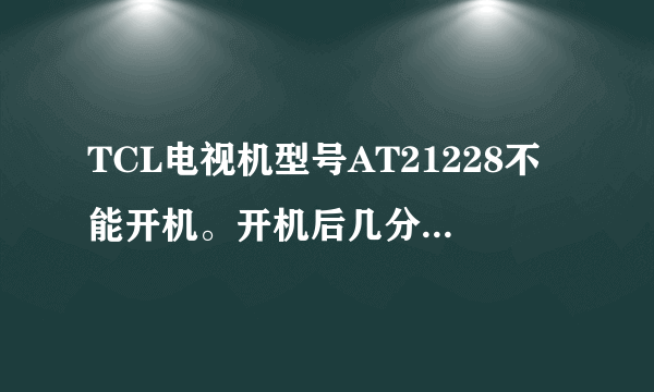 TCL电视机型号AT21228不能开机。开机后几分钟又关机