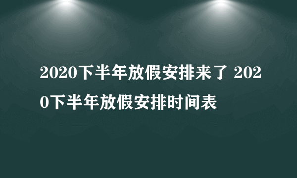 2020下半年放假安排来了 2020下半年放假安排时间表