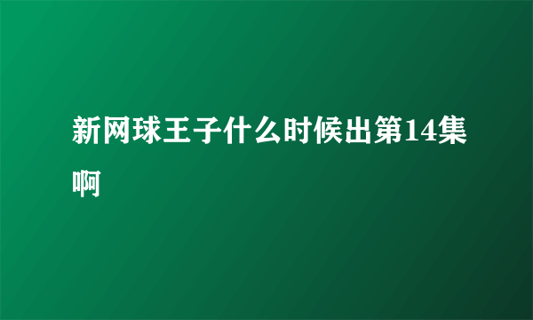 新网球王子什么时候出第14集啊