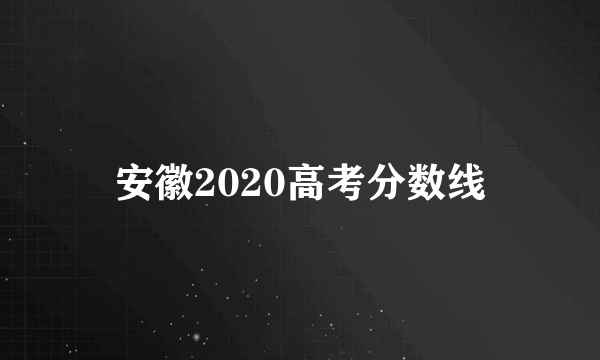 安徽2020高考分数线