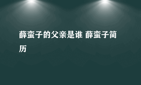 薛蛮子的父亲是谁 薛蛮子简历