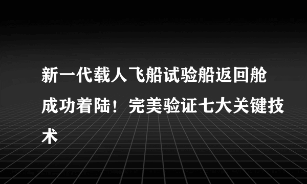 新一代载人飞船试验船返回舱成功着陆！完美验证七大关键技术