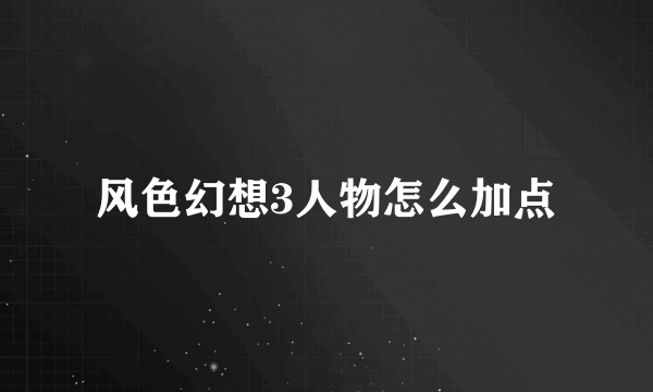 风色幻想3人物怎么加点