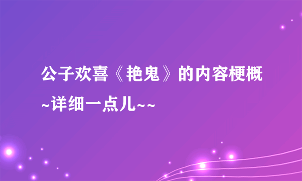 公子欢喜《艳鬼》的内容梗概~详细一点儿~~