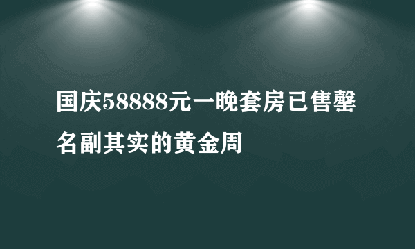 国庆58888元一晚套房已售罄 名副其实的黄金周