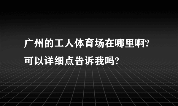 广州的工人体育场在哪里啊?可以详细点告诉我吗?