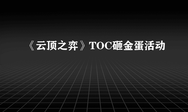 《云顶之弈》TOC砸金蛋活动