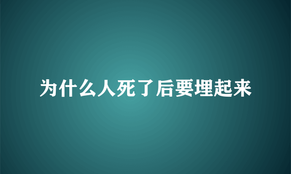 为什么人死了后要埋起来