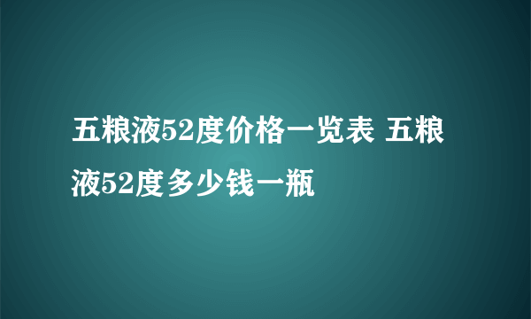 五粮液52度价格一览表 五粮液52度多少钱一瓶