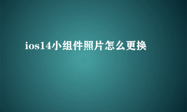 ios14小组件照片怎么更换