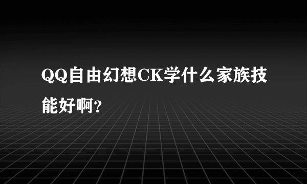 QQ自由幻想CK学什么家族技能好啊？