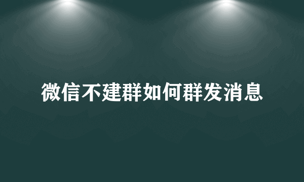 微信不建群如何群发消息