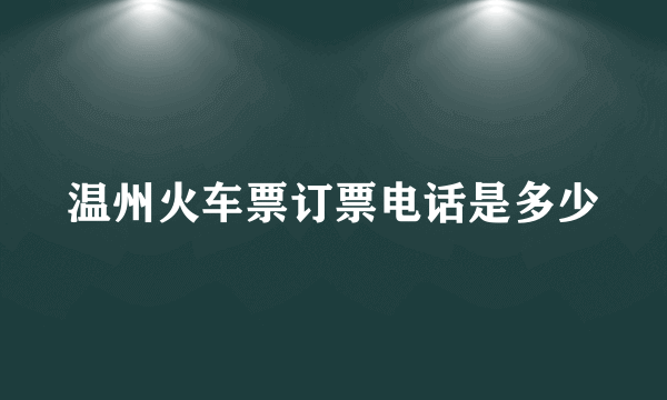 温州火车票订票电话是多少