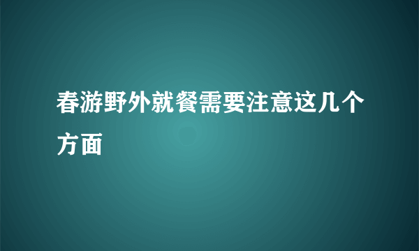 春游野外就餐需要注意这几个方面