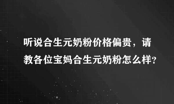 听说合生元奶粉价格偏贵，请教各位宝妈合生元奶粉怎么样？