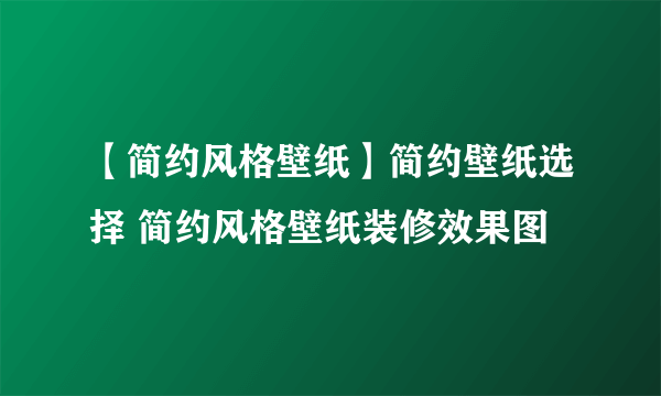 【简约风格壁纸】简约壁纸选择 简约风格壁纸装修效果图