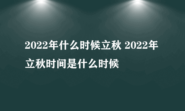 2022年什么时候立秋 2022年立秋时间是什么时候