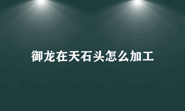 御龙在天石头怎么加工