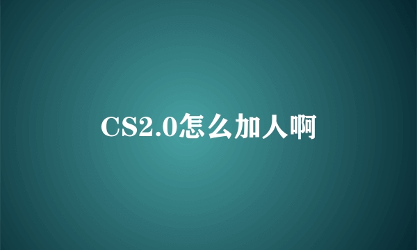 CS2.0怎么加人啊