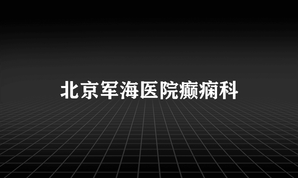 北京军海医院癫痫科