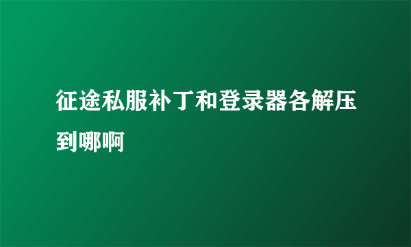 征途私服补丁和登录器各解压到哪啊