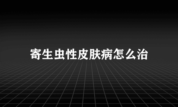 寄生虫性皮肤病怎么治