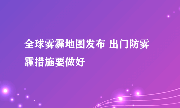 全球雾霾地图发布 出门防雾霾措施要做好