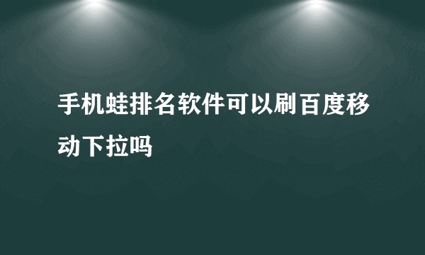 手机蛙排名软件可以刷百度移动下拉吗