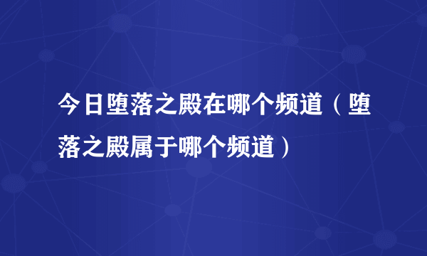 今日堕落之殿在哪个频道（堕落之殿属于哪个频道）