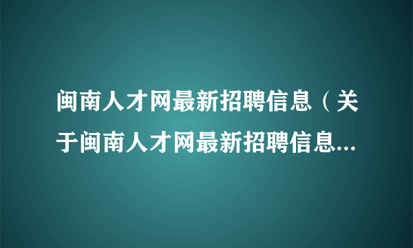 闽南人才网最新招聘信息（关于闽南人才网最新招聘信息的简介）