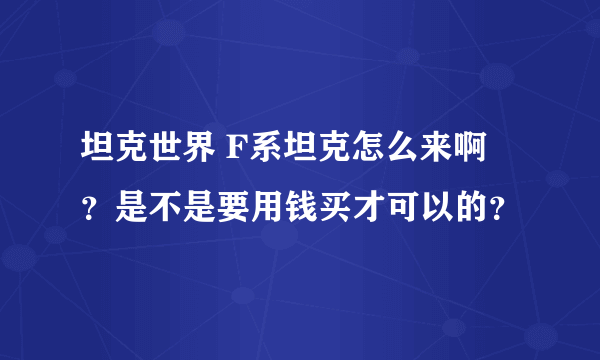 坦克世界 F系坦克怎么来啊 ？是不是要用钱买才可以的？