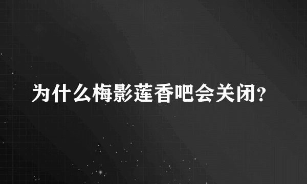 为什么梅影莲香吧会关闭？