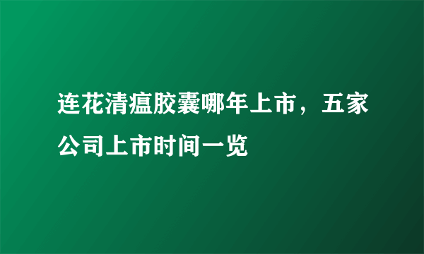 连花清瘟胶囊哪年上市，五家公司上市时间一览 