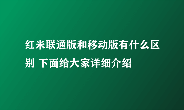 红米联通版和移动版有什么区别 下面给大家详细介绍